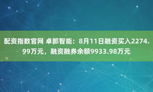 配资指数官网 卓郎智能：8月11日融资买入2274.99万元，融资融券余额9933.98万元